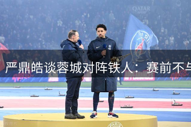 严鼎皓谈蓉城对阵铁人：赛前不与老友谈球 期待健康完赛