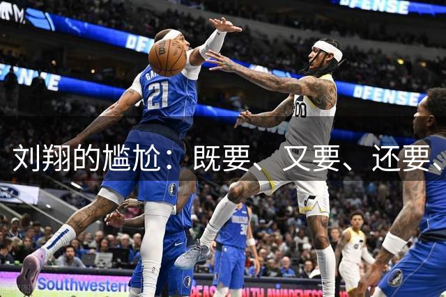 刘翔的尴尬：既要、又要、还要、全都要，姚明就要一个，跑得快不如姚明选择快、站得高